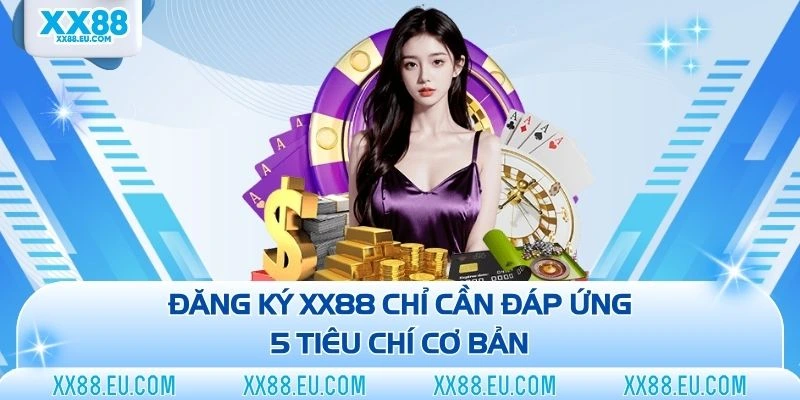 Đăng ký XX88 chỉ cần đáp ứng 5 tiêu chí cơ bản